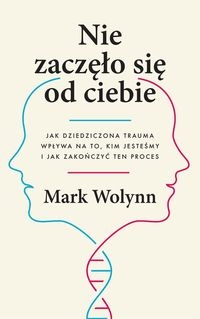Nie zaczęło się od ciebie.. Jak dziedziczona trauma wpływa na to, kim jesteśmy i jak zakończyć ten proces
