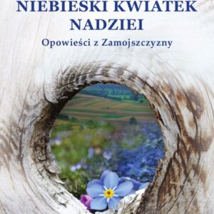Niebieski kwiatek nadziei. Opowieści z Zamojszczyzny