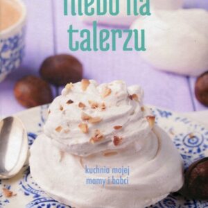 Niebo na talerzu. kuchnia mojej mamy i babci