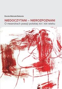 Niedoczytani. Nierozpoznani O meandrach poezji polskiej XX i XXI wieku