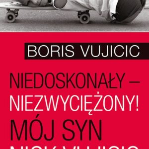 Niedoskonały niezwyciężony! Mój syn Nick Vujicic