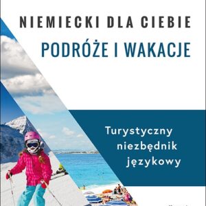 Niemiecki dla ciebie Podróże i wakacje. Turystyczny niezbędnik językowy