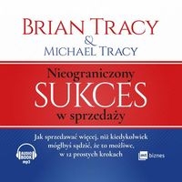 Nieograniczony sukces w sprzedaży. Jak sprzedawać więcej, niż kiedykolwiek mógłbyś sądzić, że to możliwe, w 12 prostych krokach