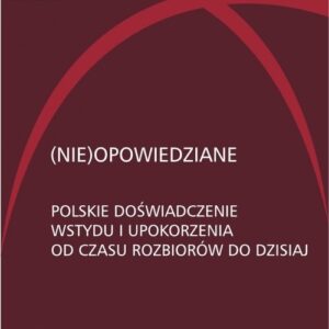 (Nie)opowiedziane Polskie doświadczenie wstydu i upokorzenia od czasu rozbiorów do dzisiaj