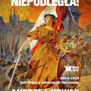 Niepodległa!. 1864-1924. Jak Polacy odzyskali Ojczyznę