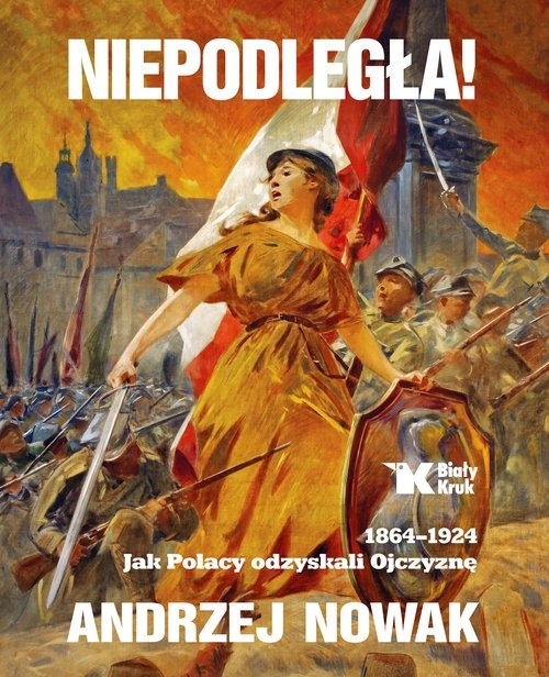 Niepodległa!. 1864-1924. Jak Polacy odzyskali Ojczyznę