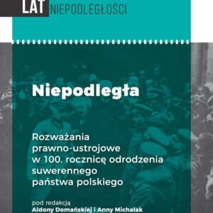 Niepodległa. Rozważania prawno-ustrojowe w 100. rocznicę odrodzenia suwerennego państwa polskiego
