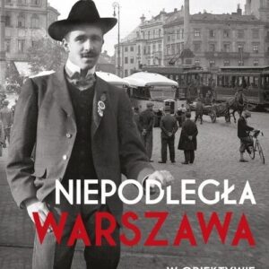 Niepodległa Warszawa. w obiektywie Zdzisława Marcinkowskiego