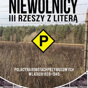 Niewolnicy III Rzeszy z literą P Polacy na robotach przymusowych w latach 1939-1945