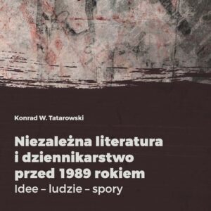 Niezależna literatura i dziennikarstwo przed 1989 rokiem. Idee - ludzie - spory