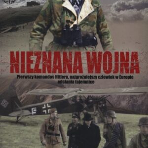 Nieznana wojna. Pierwszy komandos Hitlera, najgroźniejszy czlowiek w Europie odsłania tajemnice