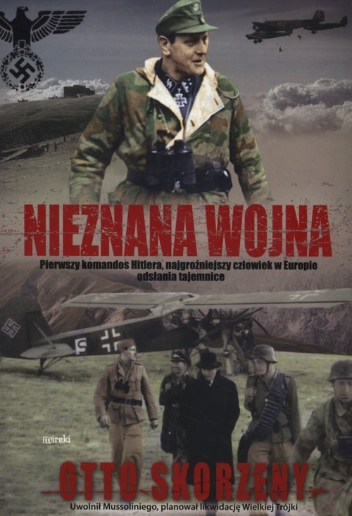 Nieznana wojna. Pierwszy komandos Hitlera, najgroźniejszy czlowiek w Europie odsłania tajemnice