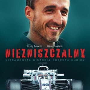 Niezniszczalny. Niesamowita historia Roberta Kubicy