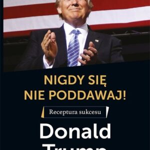 Nigdy się nie poddawaj! Receptura sukcesu Donald Trump
