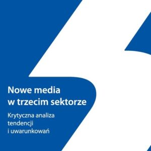 Nowe media w trzecim sektorze. Krytyczna analiza tendencji i uwarunkowań