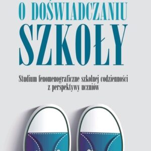 O doświadczaniu szkoły. Studium fenomenograficzne szkolnej codzienności z perspektywy uczniów