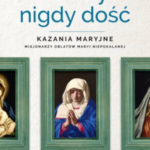 O Maryi nigdy dość. Kazania maryjne misjonarzy oblatów Maryi Niepokalanej