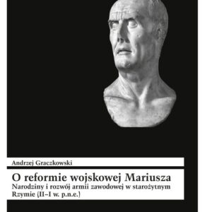 O reformie wojskowej Mariusza. Narodziny i rozwój armii zawodowej w starożytnym Rzymie (II?I w. p.n.e)