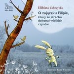 O zajączku Filipie, który ze strachu dokonał wielkich czynów (wyd. 2018)