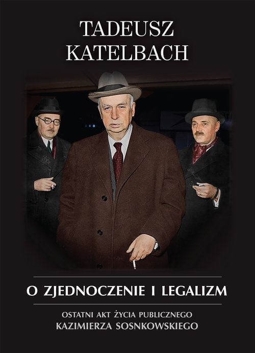 O zjednoczenie i legalizm. Ostatni akt życia publicznego Kazimierza Sosnkowskiego