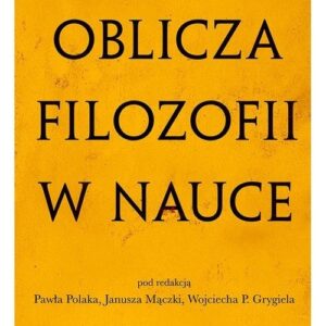 Oblicza filozofii w nauce. Księga pamiątkowa z okazji 80. urodzin Michała Hellera