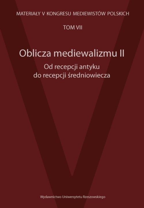 Oblicza mediewalizmu II Od recepcji antyku do recepcji średniowiecza. Materiały V Kongresu Mediewistów Polskich, tom 7