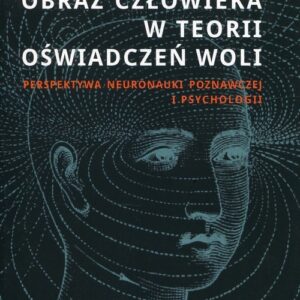Obraz człowieka w teorii oświadczeń woli. Perspektywa neuronauki poznawczej i psychologii