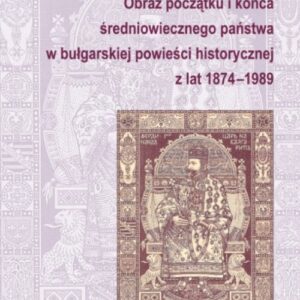 Obraz początku i końca średniowiecznego państwa w bułgarskiej powieści historycznej z lat 1874-1989