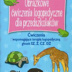 Obrazkowe ćwiczenia logopedyczne dla przedszkolaków. Ćwiczenia wspomagające terapię logopedyczną głosek SZ, Ż, CZ, DŻ