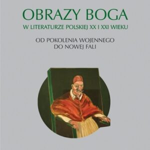 Obrazy Boga w literaturze polskiej XX i XXI wieku.. Od pokolenia wojennego do Nowej Fali