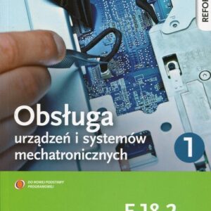 Obsługa urządzeń i systemów mechatronicznych E.18.2 Podręcznik do nauki zawodu technik mechatronik Część 1. Technikum