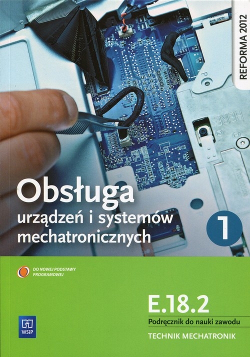 Obsługa urządzeń i systemów mechatronicznych E.18.2 Podręcznik do nauki zawodu technik mechatronik Część 1. Technikum