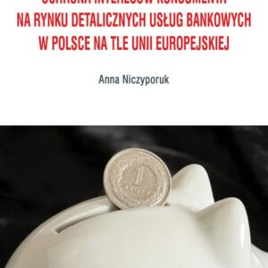 Ochrona interesów konsumenta na rynku detalicznych usług bankowych w Polsce na tle Unii Europejskiej