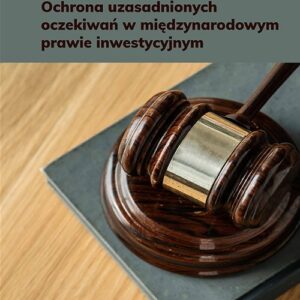 Ochrona uzasadnionych oczekiwań w międzynarodowym prawie inwestycyjnym