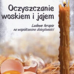 Oczyszczanie woskiem i jajem. Ludowe terapie na współczesne dolegliwości