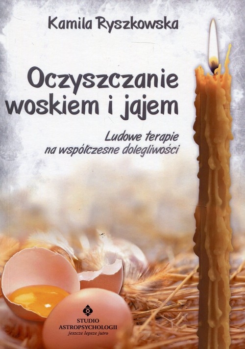 Oczyszczanie woskiem i jajem. Ludowe terapie na współczesne dolegliwości