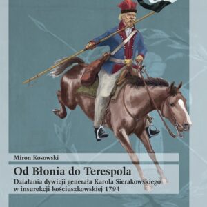 Od Błonia do Terespola Działania dywizji generała Karola Sierakowskiego w insurekcji kościuszkowski