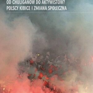 Od chuliganów do aktywistów?. Polscy kibice i zmiana społeczna