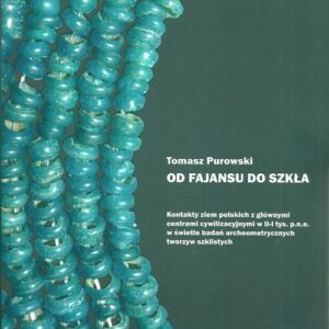 Od fajansu do szkła Kontakty ziem polskich z głównymi centrami cywilizacyjnymi w II-I tys. p.n.e.. w świetle badań archeometrycznych tworzyw