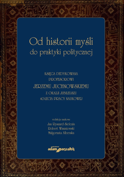 Od historii myśli do praktyki politycznej Księga dedykowana profesorowi Jerzemu Juchnowskiemu z oka