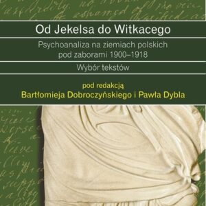 Od Jekelsa do Witkacego Psychoanaliza na ziemiach polskich pod zaborami 1900-1918. Wybór tekstów