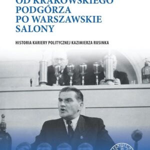 Od krakowskiego Podgórza po warszawskie salony. Historia kariery politycznej Kazimierza Rusinka