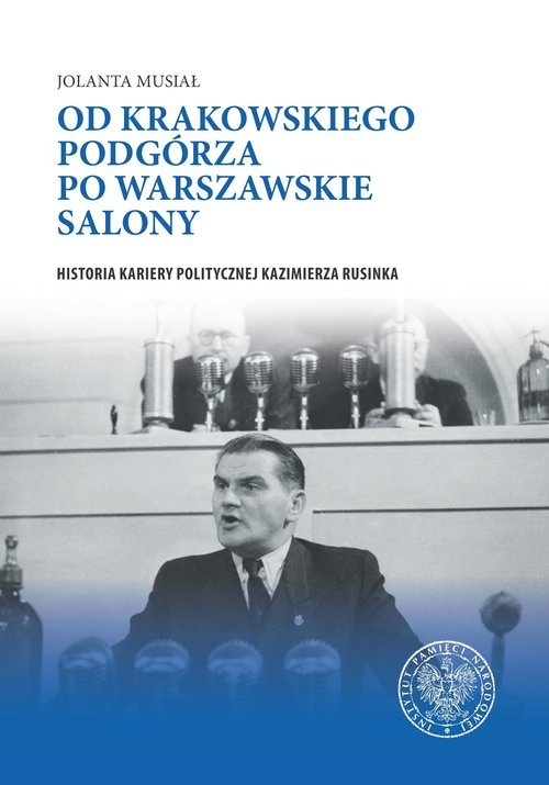 Od krakowskiego Podgórza po warszawskie salony. Historia kariery politycznej Kazimierza Rusinka