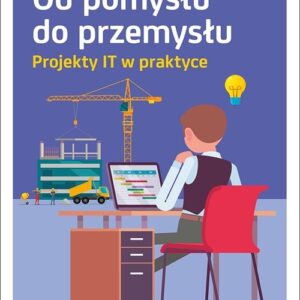Od pomysłu do przemysłu.. Projekty IT w praktyce