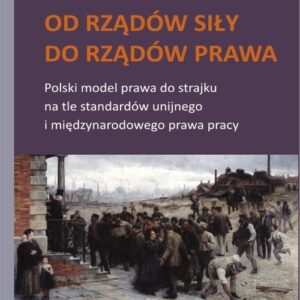 Od rządów siły do rządów prawa. Polski model prawa do strajku na tle standardów unijnego i międzynarodowego prawa pracy