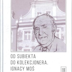 Od subiekta do kolekcjonera Ignacy Moś (1917-2001)