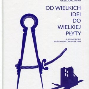 Od wielkich idei do wielkiej płyty. Burzliwe dzieje warszawskiej architektury