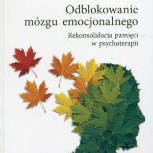 Odblokowanie mózgu emocjonalnego. Rekonsolidacja pamięci w psychoterapii