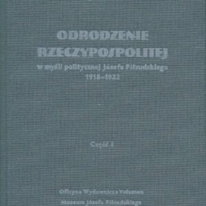 Odrodzenie Rzeczypospolitej w myśli politycznej Józefa Piłsudskiego 1918-1922. Część I