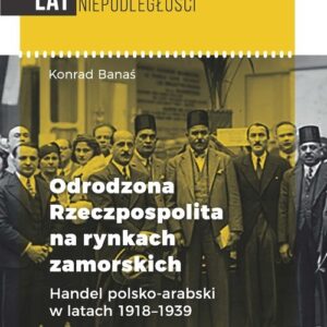 Odrodzona Rzeczpospolita na rynkach zamorskich. Handel polsko-arabski w latach 1918-1939